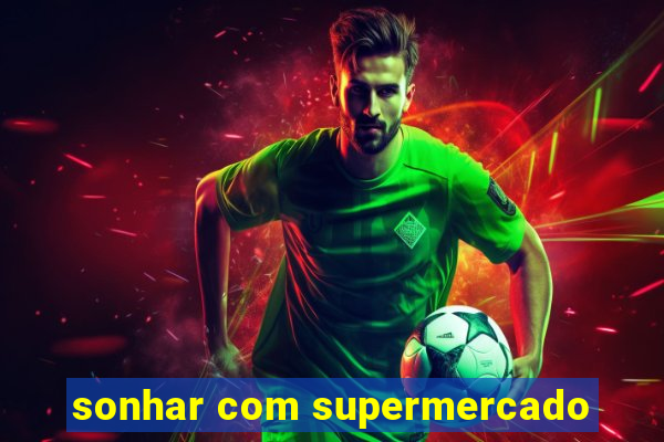 sonhar com supermercado